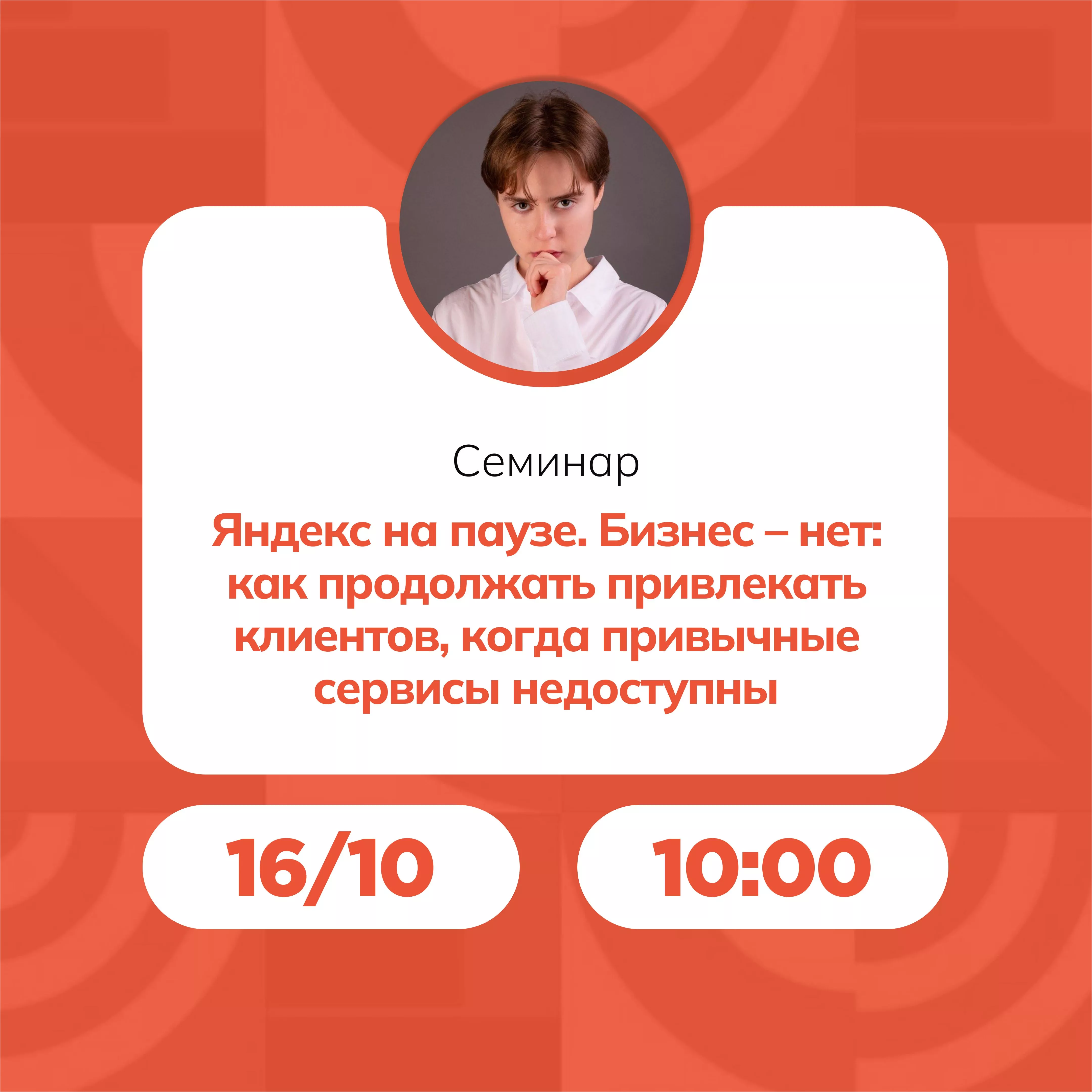 Семинар «Яндекс на паузе. Бизнес – нет: как продолжать привлекать клиентов, когда привычные сервисы недоступны»